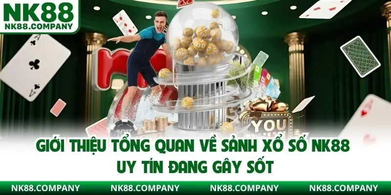 Giới thiệu tổng quan về sảnh xổ số NK88 uy tín đang gây sốt