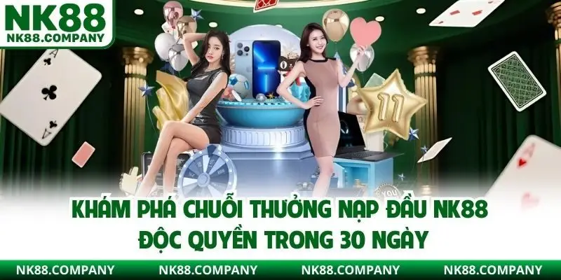 Khám phá chuỗi thưởng nạp đầu NK88 độc quyền trong 30 ngày