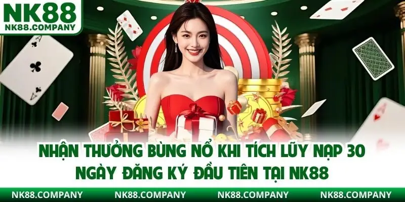 Nhận thưởng bùng nổ khi tích lũy nạp 30 ngày đăng ký đầu tiên tại NK88
