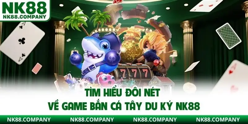 Tìm hiểu đôi nét về game bắn cá Tây Du Ký NK88