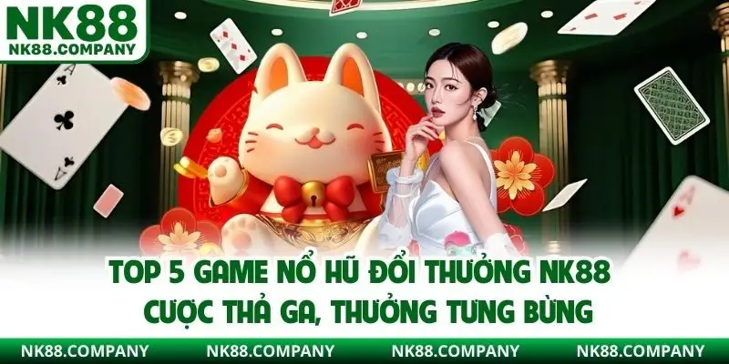 Top 5 game nổ hũ đổi thưởng NK88