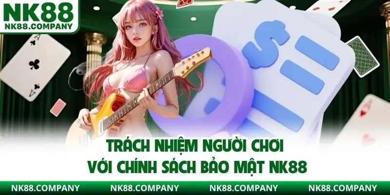 Trách nhiệm người chơi với chính sách bảo mật NK88